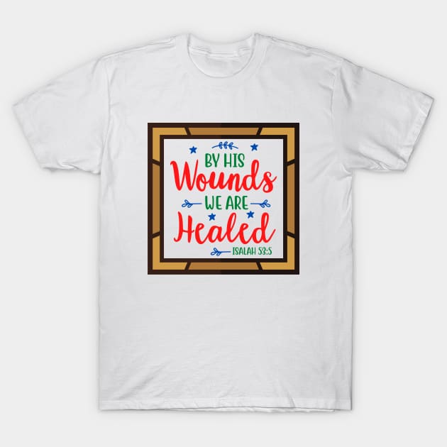 By His Wounds We Are Healed T-Shirt by Prayingwarrior